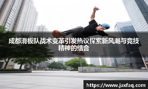 成都滑板队战术变革引发热议探索新风潮与竞技精神的结合