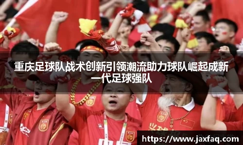 重庆足球队战术创新引领潮流助力球队崛起成新一代足球强队