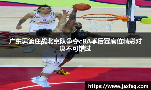 广东男篮迎战北京队争夺cBA季后赛席位精彩对决不可错过