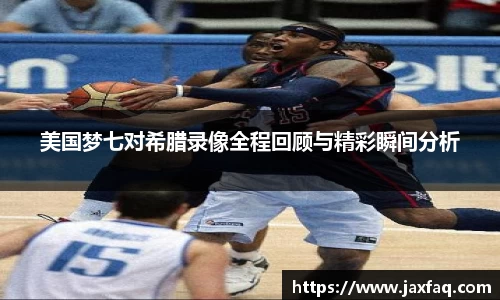美国梦七对希腊录像全程回顾与精彩瞬间分析
