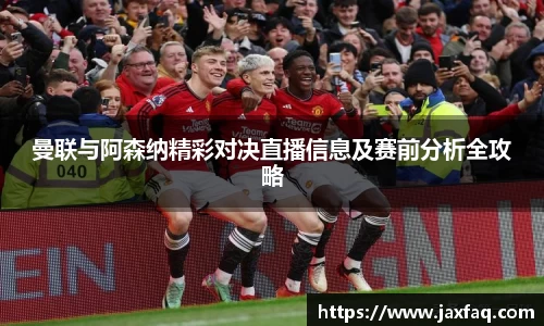 曼联与阿森纳精彩对决直播信息及赛前分析全攻略
